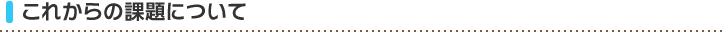 これからの課題について